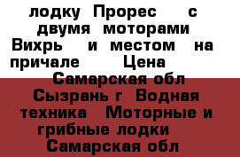 лодку  Прорес  2  с  двумя  моторами  Вихрь30  и  местом   на  причале     › Цена ­ 200 000 - Самарская обл., Сызрань г. Водная техника » Моторные и грибные лодки   . Самарская обл.